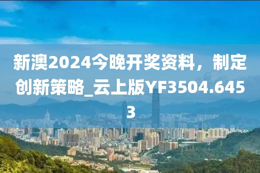 新澳2024今晚开奖资料，制定创新策略_云上版YF3504.6453