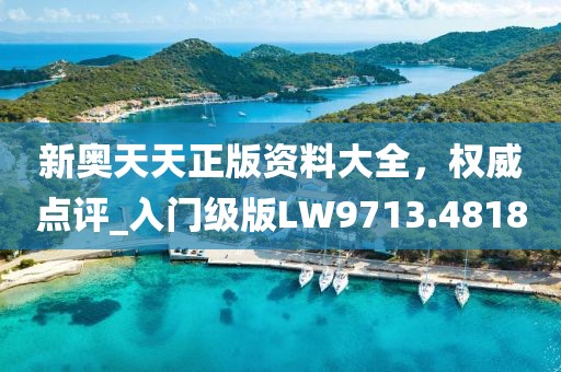 新奥天天正版资料大全，权威点评_入门级版LW9713.4818