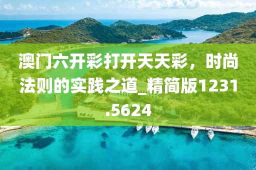 澳门六开彩打开天天彩，时尚法则的实践之道_精简版1231.5624