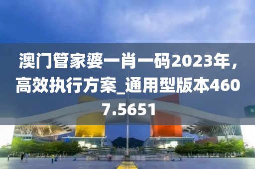 澳门管家婆一肖一码2023年，高效执行方案_通用型版本4607.5651