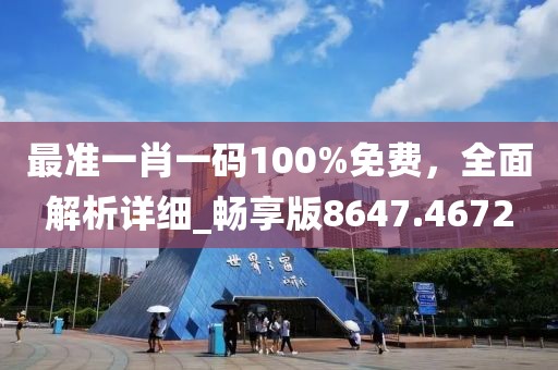 最准一肖一码100%免费，全面解析详细_畅享版8647.4672
