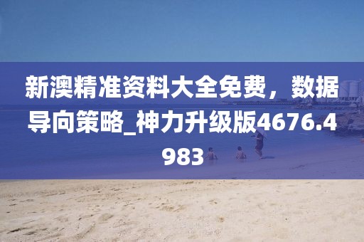 新澳精准资料大全免费，数据导向策略_神力升级版4676.4983