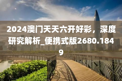2024澳门天天六开好彩，深度研究解析_便携式版2680.1849