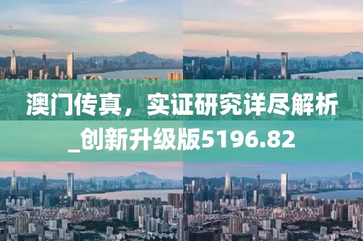 澳门传真，实证研究详尽解析_创新升级版5196.82