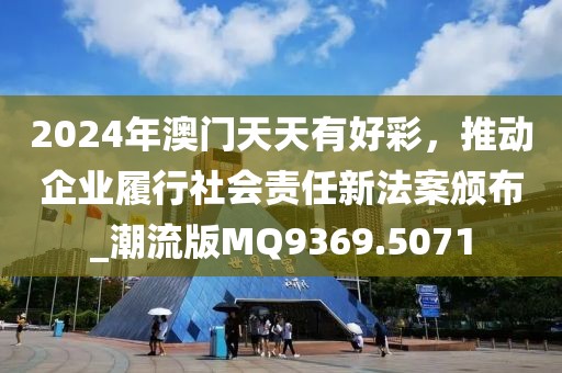 2024年澳门天天有好彩，推动企业履行社会责任新法案颁布_潮流版MQ9369.5071