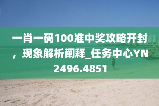 一肖一码100准中奖攻略开封，现象解析阐释_任务中心YN2496.4851