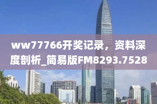ww77766开奖记录，资料深度剖析_简易版FM8293.7528