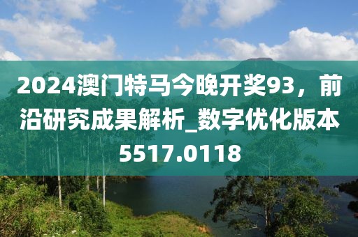 2024澳门特马今晚开奖93，前沿研究成果解析_数字优化版本5517.0118