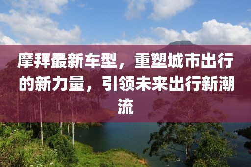 摩拜最新车型，重塑城市出行的新力量，引领未来出行新潮流