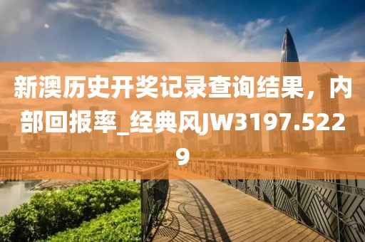 新澳历史开奖记录查询结果，内部回报率_经典风JW3197.5229