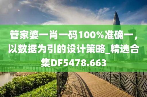 管家婆一肖一码100%准确一，以数据为引的设计策略_精选合集DF5478.663