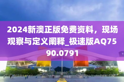 2024新澳正版免费资料，现场观察与定义阐释_极速版AQ7590.0791