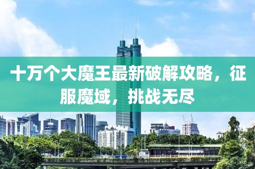 十万个大魔王最新破解攻略，征服魔域，挑战无尽