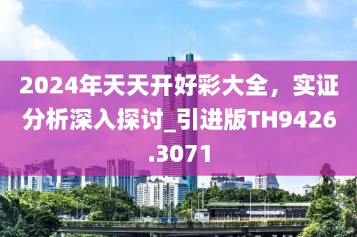 2024年天天开好彩大全，实证分析深入探讨_引进版TH9426.3071