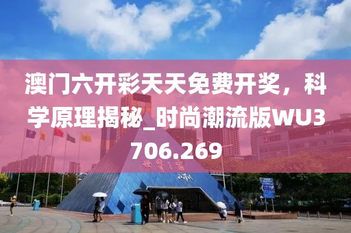 澳门六开彩天天免费开奖，科学原理揭秘_时尚潮流版WU3706.269