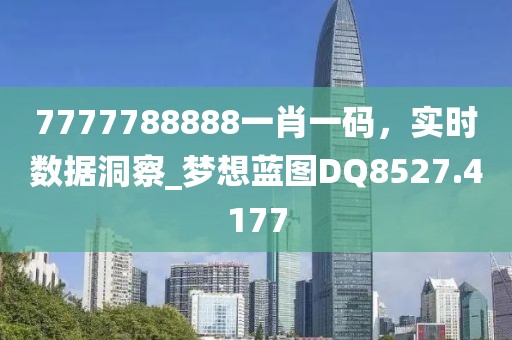7777788888一肖一码，实时数据洞察_梦想蓝图DQ8527.4177