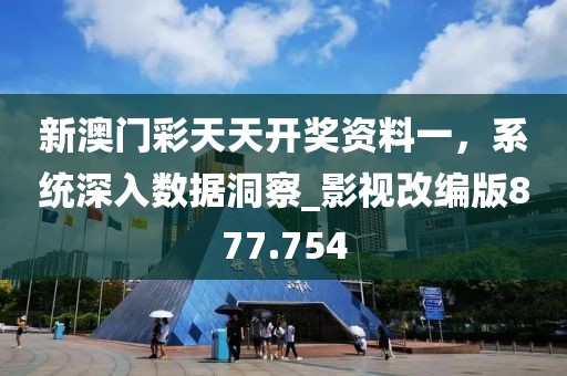 新澳门彩天天开奖资料一，系统深入数据洞察_影视改编版877.754