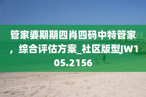 管家婆期期四肖四码中特管家，综合评估方案_社区版型JW105.2156