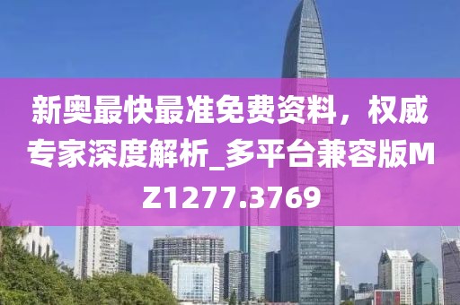 新奥最快最准免费资料，权威专家深度解析_多平台兼容版MZ1277.3769