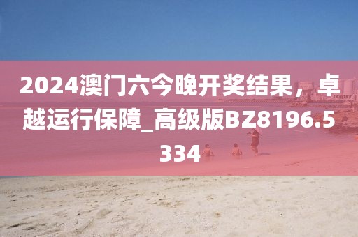 2024澳门六今晚开奖结果，卓越运行保障_高级版BZ8196.5334
