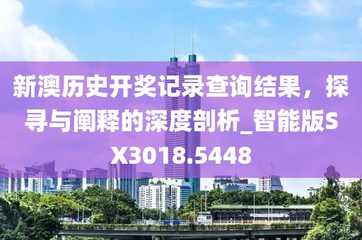 新澳历史开奖记录查询结果，探寻与阐释的深度剖析_智能版SX3018.5448