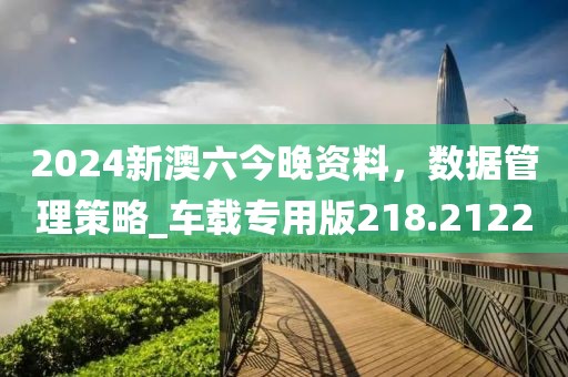 2024新澳六今晚资料，数据管理策略_车载专用版218.2122