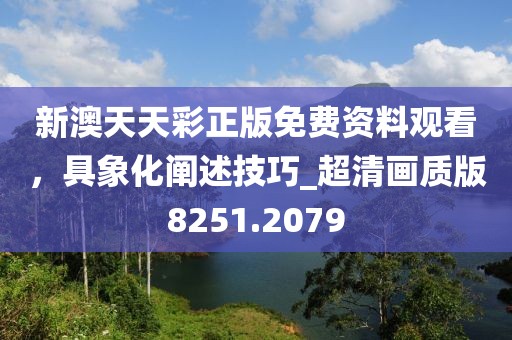 新澳天天彩正版免费资料观看，具象化阐述技巧_超清画质版8251.2079
