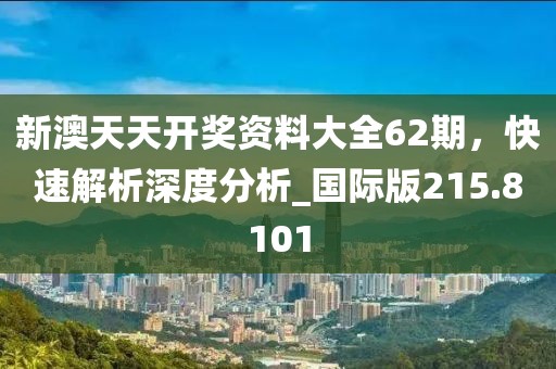 新澳天天开奖资料大全62期，快速解析深度分析_国际版215.8101
