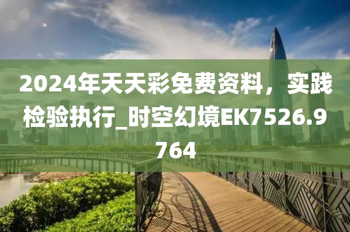 2024年天天彩免费资料，实践检验执行_时空幻境EK7526.9764