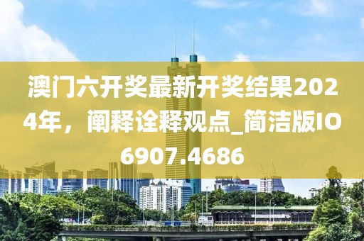 澳门六开奖最新开奖结果2024年，阐释诠释观点_简洁版IO6907.4686