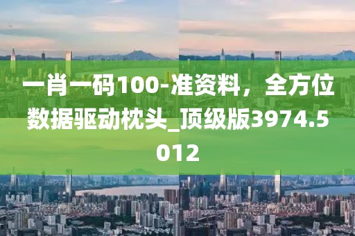 一肖一码100-准资料，全方位数据驱动枕头_顶级版3974.5012