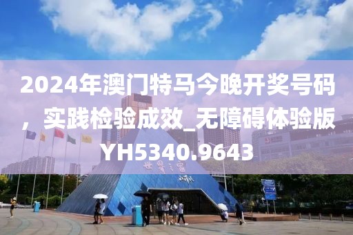 2024年澳门特马今晚开奖号码，实践检验成效_无障碍体验版YH5340.9643