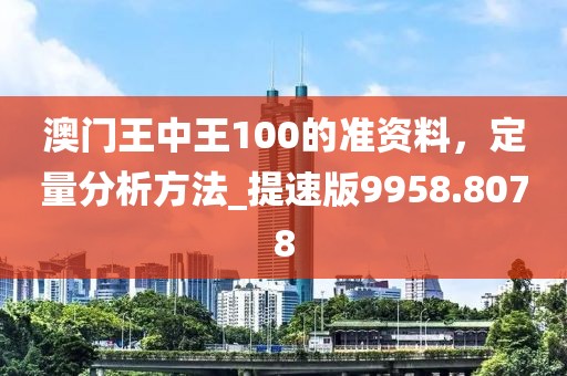 澳门王中王100的准资料，定量分析方法_提速版9958.8078
