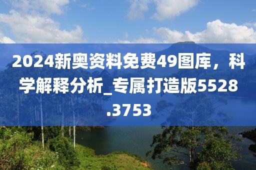 2024新奥资料免费49图库，科学解释分析_专属打造版5528.3753