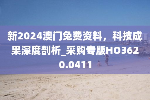 新2024澳门兔费资料，科技成果深度剖析_采购专版HO3620.0411