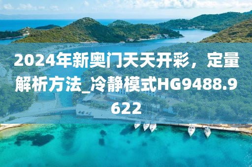 2024年新奥门天天开彩，定量解析方法_冷静模式HG9488.9622