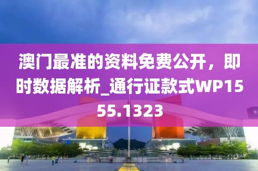 澳门最准的资料免费公开，即时数据解析_通行证款式WP1555.1323