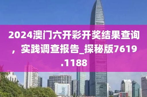 2024澳门六开彩开奖结果查询，实践调查报告_探秘版7619.1188