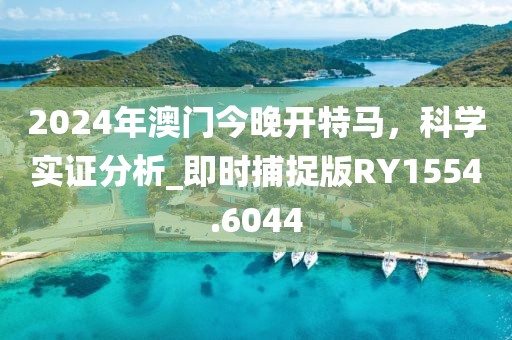 2024年澳门今晚开特马，科学实证分析_即时捕捉版RY1554.6044