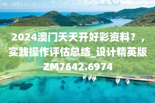 2024澳门天天开好彩资料？，实践操作评估总结_设计精英版ZM7642.6974