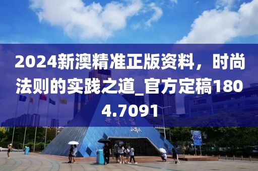 2024新澳精准正版资料，时尚法则的实践之道_官方定稿1804.7091