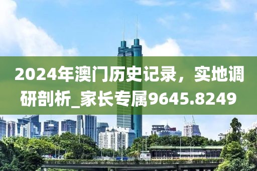 2024年澳门历史记录，实地调研剖析_家长专属9645.8249