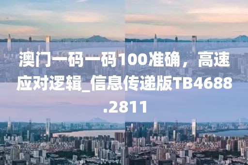 澳门一码一码100准确，高速应对逻辑_信息传递版TB4688.2811