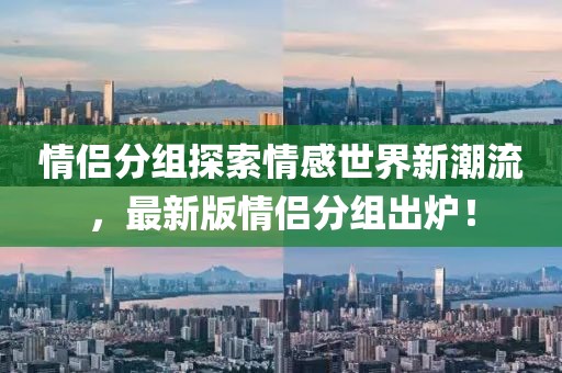 情侣分组探索情感世界新潮流，最新版情侣分组出炉！