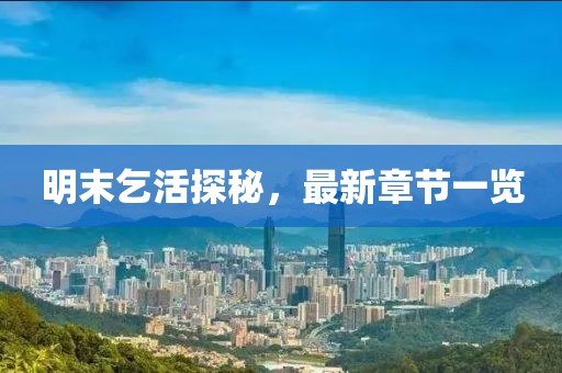 明末乞活探秘，最新章节一览