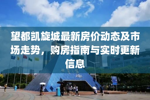 望都凯旋城最新房价动态及市场走势，购房指南与实时更新信息