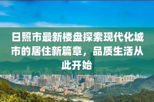 日照市最新楼盘探索现代化城市的居住新篇章，品质生活从此开始