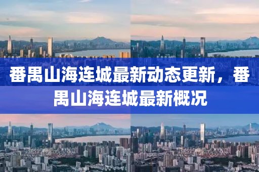 番禺山海连城最新动态更新，番禺山海连城最新概况