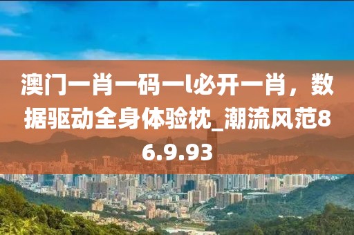 澳门一肖一码一l必开一肖，数据驱动全身体验枕_潮流风范86.9.93