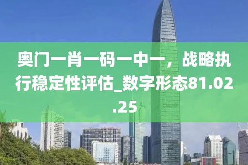 奥门一肖一码一中一，战略执行稳定性评估_数字形态81.02.25